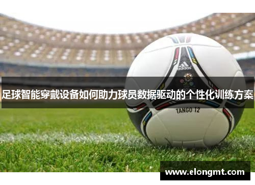 足球智能穿戴设备如何助力球员数据驱动的个性化训练方案